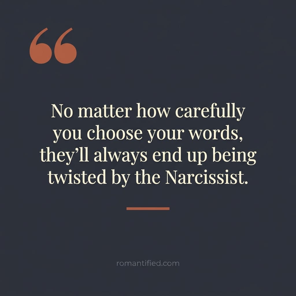 No matter how carefully you choose your words, they'll always end up being twisted by the Narcissist.