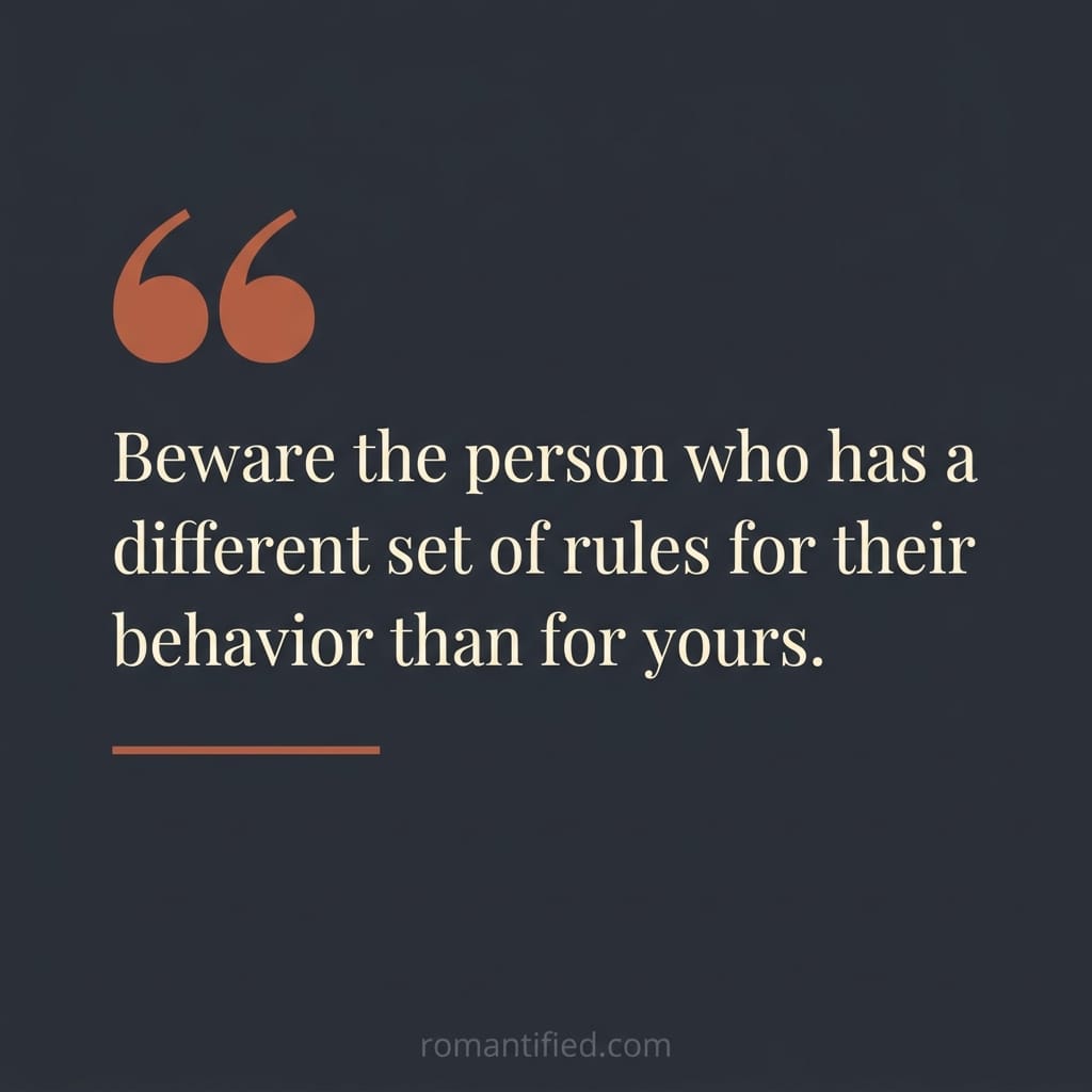 Beware the person who has a different set of rules for their behavior than for yours.