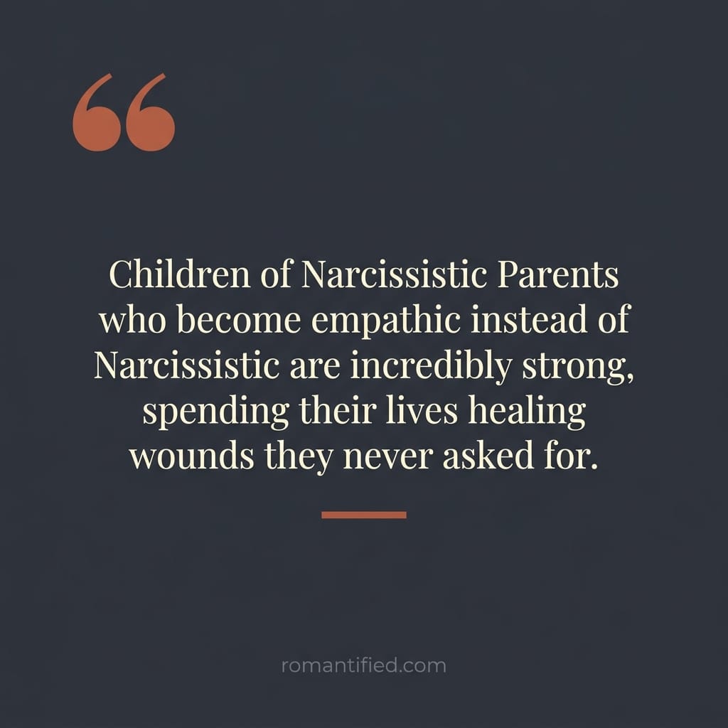 Children of Narcissistic Parents who become empathic instead of Narcissistic are incredibly strong, spending their lives healing wounds they never asked for.
