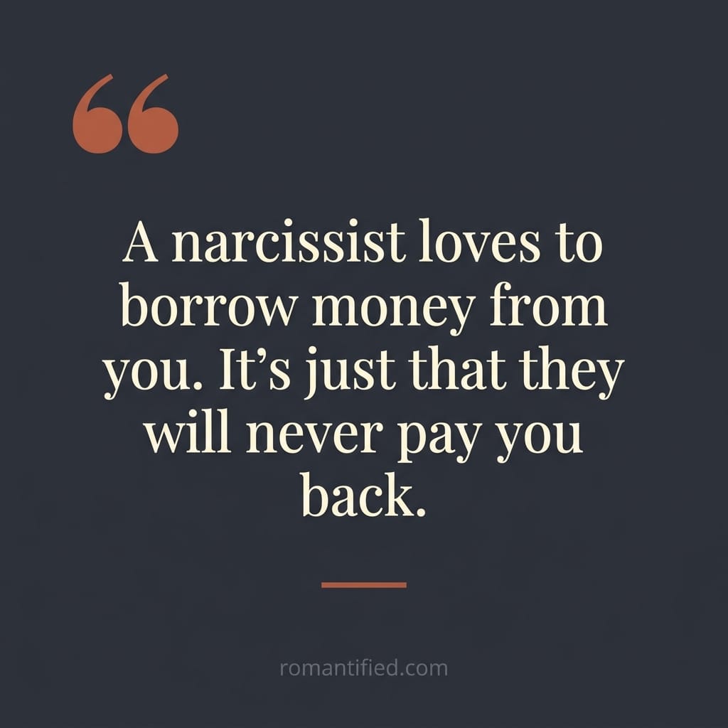 A narcissist loves to borrow money from you. It's just that they will never pay you back.