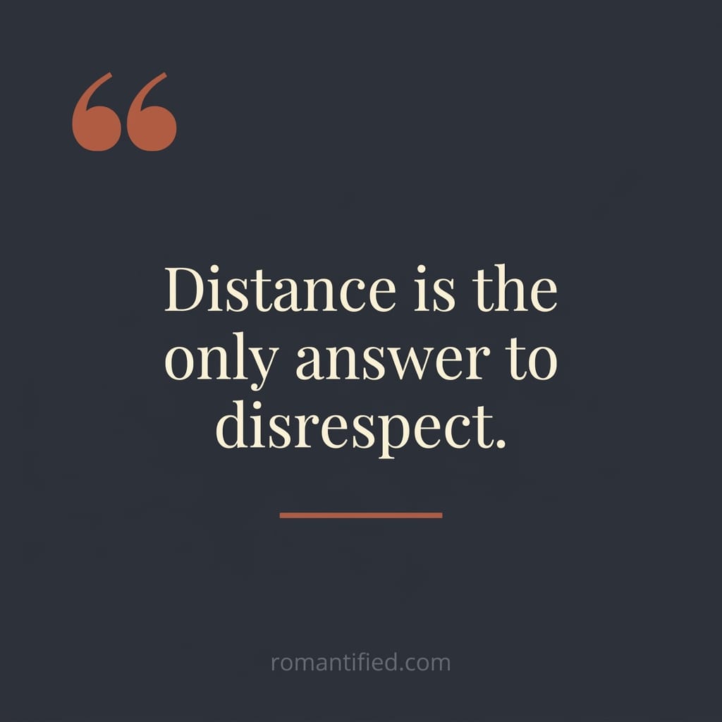 Distance is the only answer to disrespect.