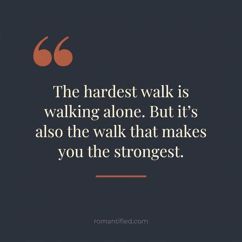 The hardest walk is walking alone. But it's also the walk that makes you the strongest.