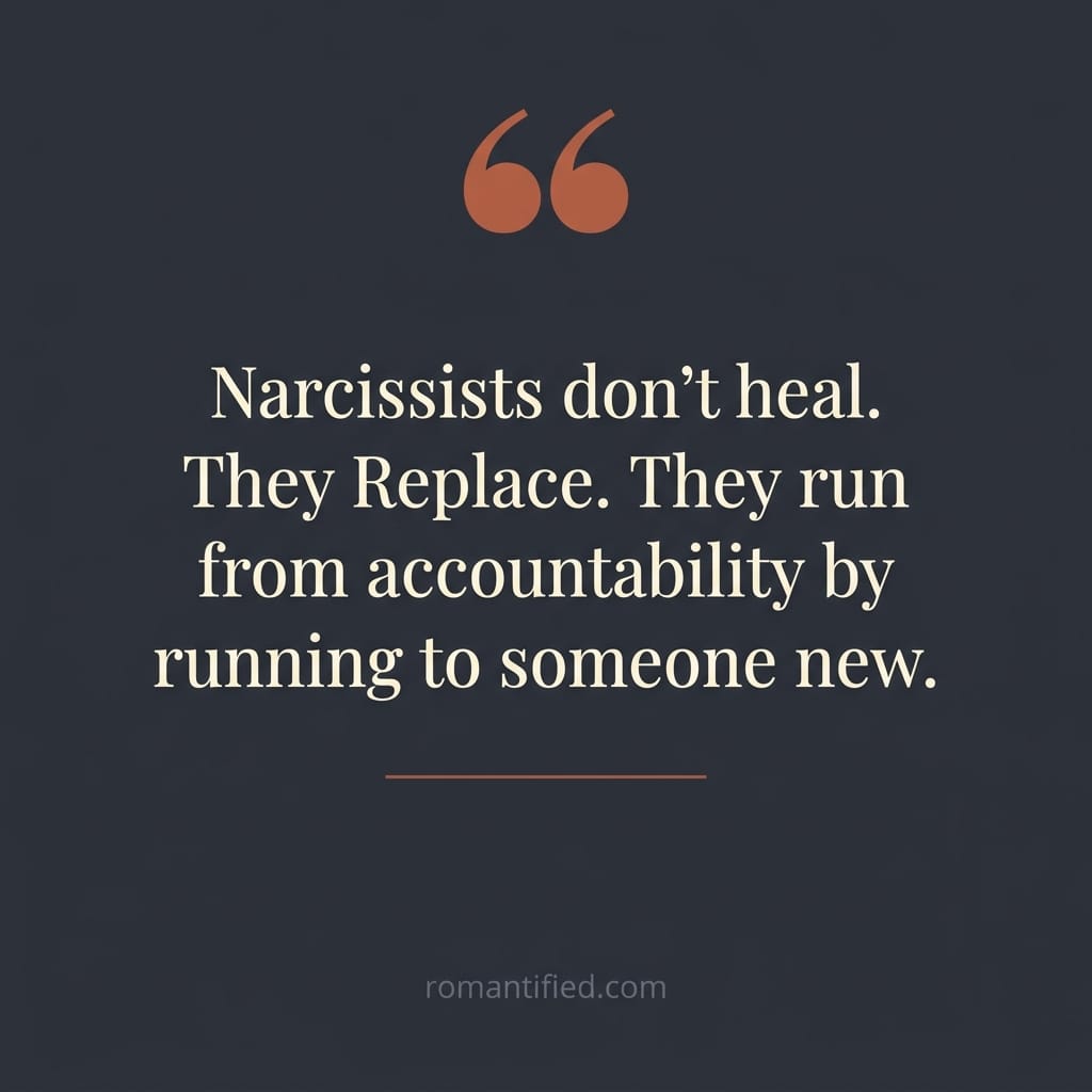 Narcissists don't heal. They Replace. They run from accountability by running to someone new.