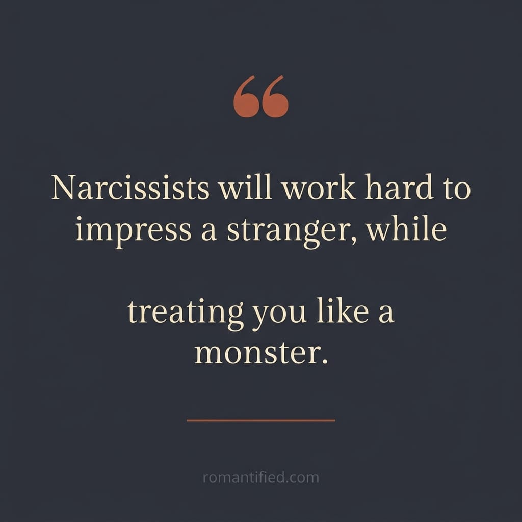 Narcissists will work hard to impress a stranger, while treating you like a monster.