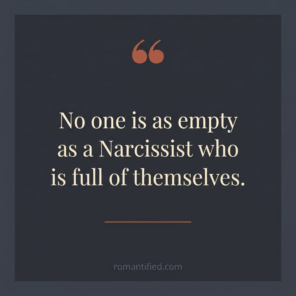 No one is as empty as a Narcissist who is full of themselves.