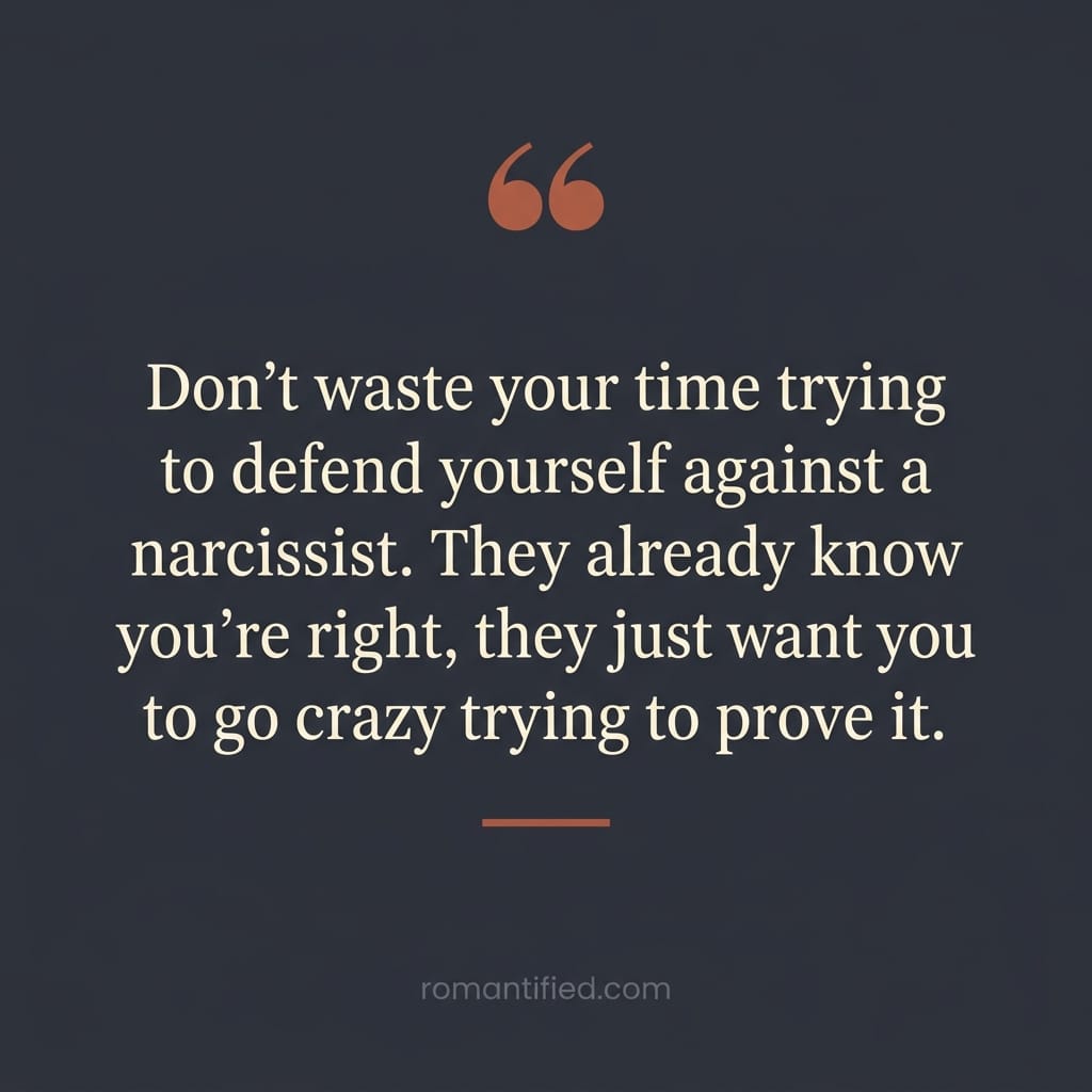 Don't waste your time trying to defend yourself against a narcissist. They already know you're right, they just want you to go crazy trying to prove it.