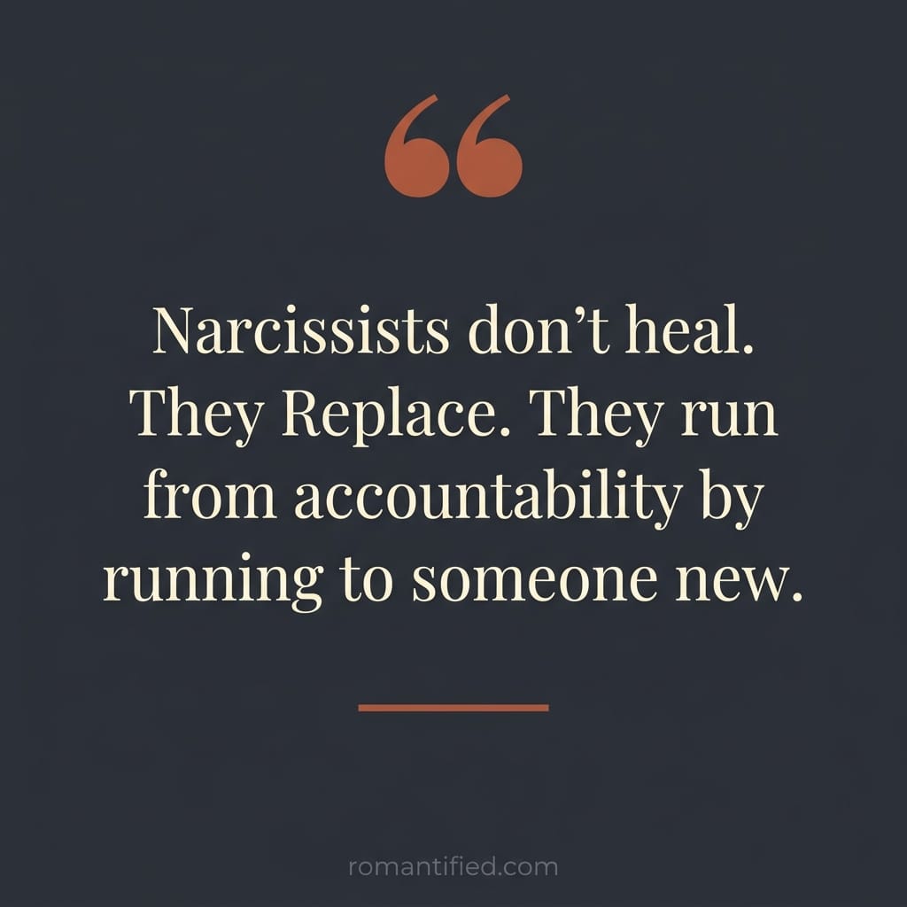 Narcissists don’t heal. They Replace. They run from accountability by running to someone new.