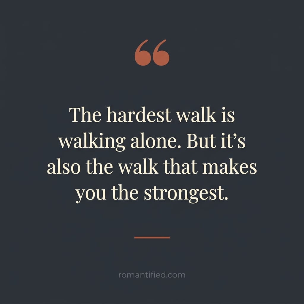 The hardest walk is walking alone. But it's also the walk that makes you the strongest.